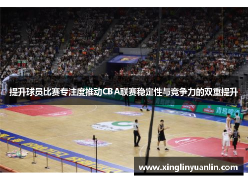 提升球员比赛专注度推动CBA联赛稳定性与竞争力的双重提升