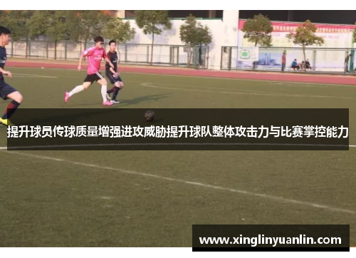 提升球员传球质量增强进攻威胁提升球队整体攻击力与比赛掌控能力