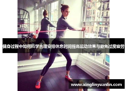 健身过程中如何科学合理安排休息时间提高运动效果与避免过度疲劳