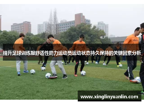 提升足球训练服舒适性助力运动员运动状态持久保持的关键因素分析