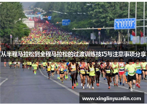 从半程马拉松到全程马拉松的过渡训练技巧与注意事项分享